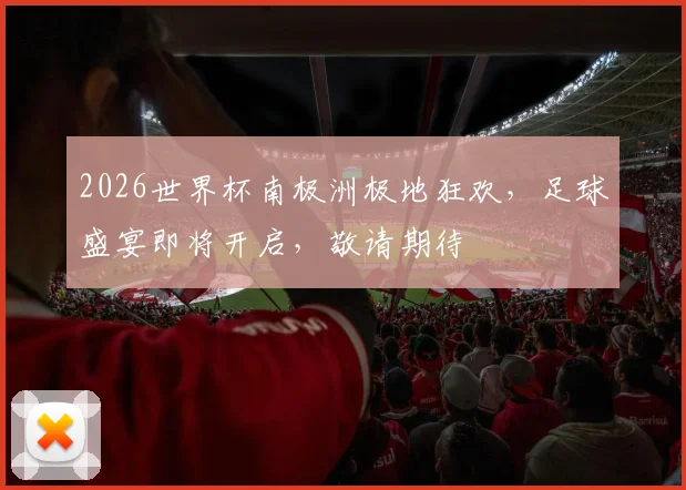 2026世界杯南极洲极地狂欢，足球盛宴即将开启，敬请期待