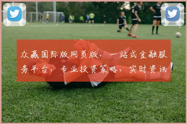 众赢国际版网页版，一站式金融服务平台，专业投资策略，实时资讯，便捷交易，三重保障，值得信赖