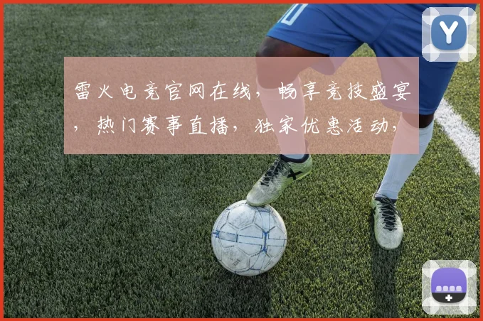 雷火电竞官网在线，畅享竞技盛宴，热门赛事直播，独家优惠活动，三重惊喜等你来