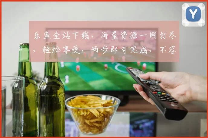 乐鱼全站下载，海量资源一网打尽，轻松享受，两步即可完成，不容错过