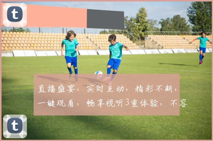 直播盛宴，实时互动，精彩不断，一键观看，畅享视听3重体验，不容错过