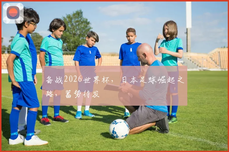 备战2026世界杯，日本足球崛起之路，蓄势待发