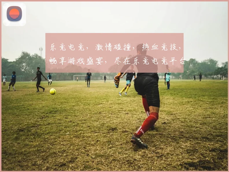 乐竞电竞，激情碰撞，热血竞技，畅享游戏盛宴，尽在乐竞电竞平台
