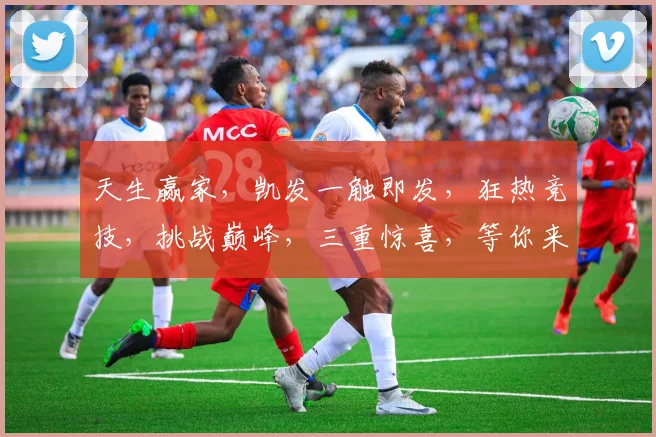 天生赢家，凯发一触即发，狂热竞技，挑战巅峰，三重惊喜，等你来战