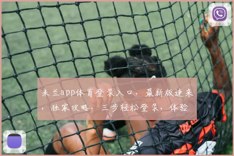 米兰app体育登录入口，最新版速来，独家攻略，三步轻松登录，体验非凡
