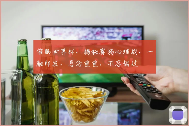 催眠世界杯，揭秘赛场心理战，一触即发，悬念重重，不容错过