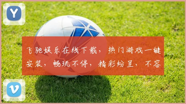 飞驰娱乐在线下载，热门游戏一键安装，畅玩不停，精彩纷呈，不容错过